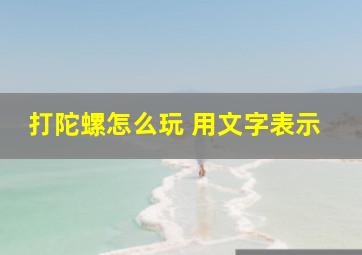 打陀螺怎么玩 用文字表示